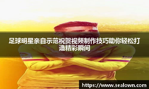 足球明星亲自示范祝贺视频制作技巧助你轻松打造精彩瞬间