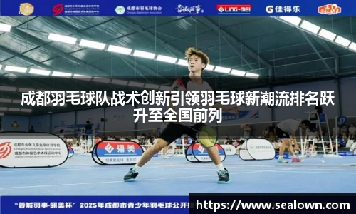 成都羽毛球队战术创新引领羽毛球新潮流排名跃升至全国前列