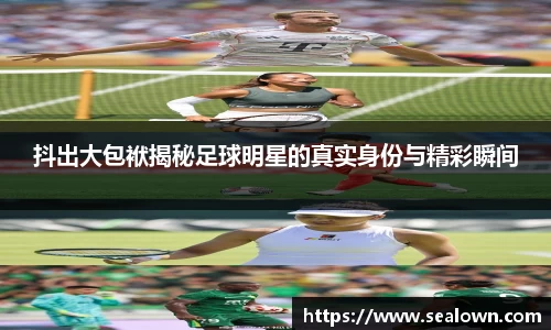 抖出大包袱揭秘足球明星的真实身份与精彩瞬间