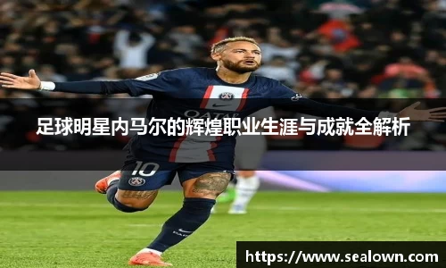 足球明星内马尔的辉煌职业生涯与成就全解析